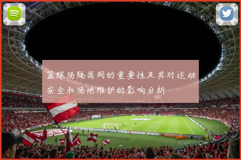 篮球场隔离网的重要性及其对运动安全和场地维护的影响分析