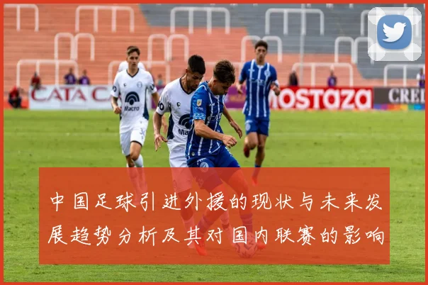 中国足球引进外援的现状与未来发展趋势分析及其对国内联赛的影响