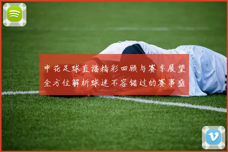 申花足球直播精彩回顾与赛季展望全方位解析球迷不容错过的赛事盛宴