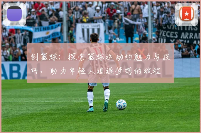 钊篮球：探索篮球运动的魅力与技巧，助力年轻人追逐梦想的旅程