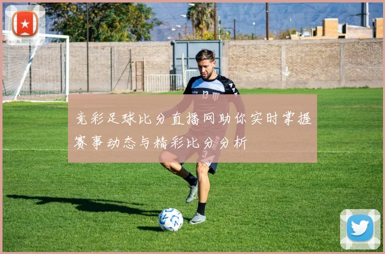 竞彩足球比分直播网助你实时掌握赛事动态与精彩比分分析