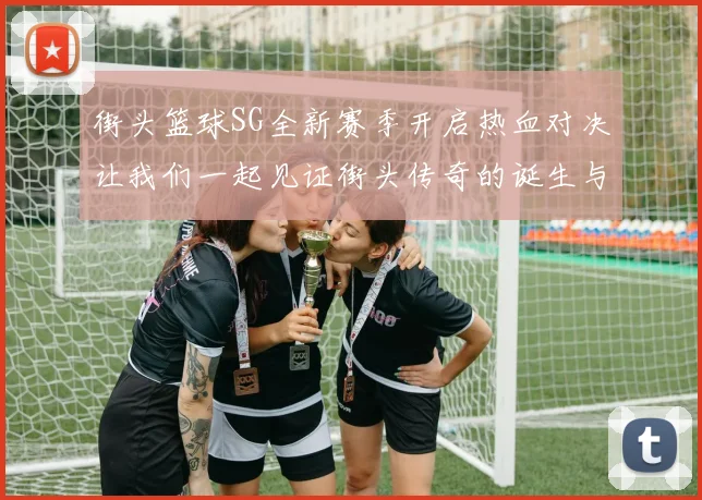 街头篮球SG全新赛季开启热血对决让我们一起见证街头传奇的诞生与成长