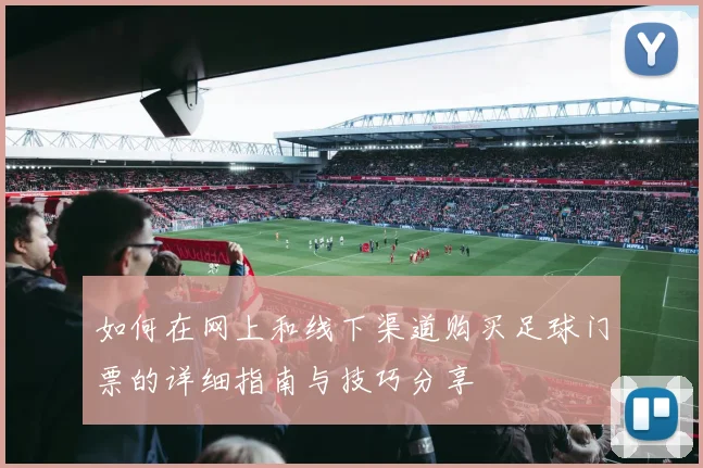 如何在网上和线下渠道购买足球门票的详细指南与技巧分享