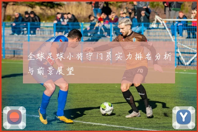 全球足球小将守门员实力排名分析与前景展望