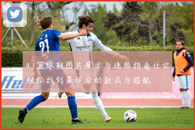 aj篮球鞋图片展示与选购指南让你轻松找到最适合的款式与搭配