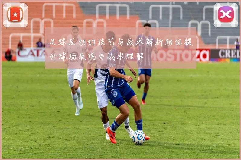 足球反切的技艺与战术解析助你提升球场表现与战术理解
