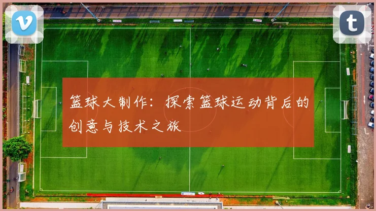 篮球大制作：探索篮球运动背后的创意与技术之旅