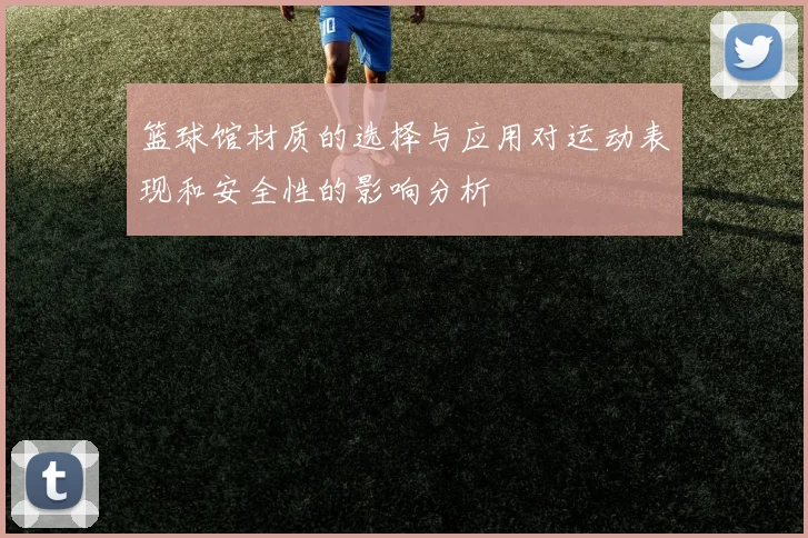篮球馆材质的选择与应用对运动表现和安全性的影响分析
