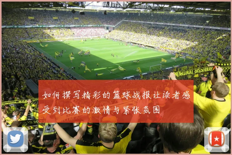 如何撰写精彩的篮球战报让读者感受到比赛的激情与紧张氛围