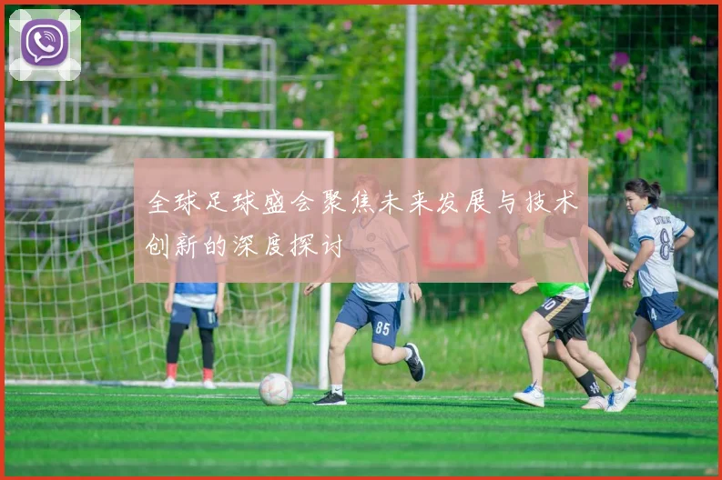 全球足球盛会聚焦未来发展与技术创新的深度探讨