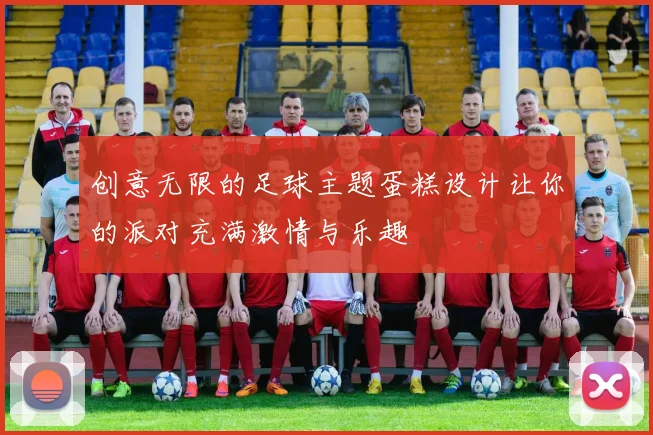 创意无限的足球主题蛋糕设计让你的派对充满激情与乐趣