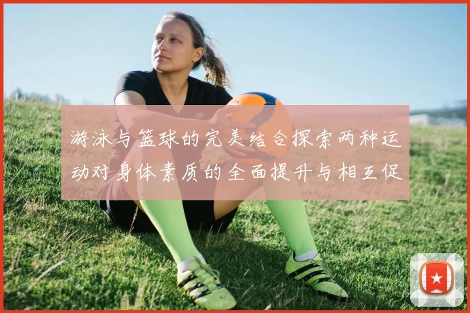 游泳与篮球的完美结合探索两种运动对身体素质的全面提升与相互促进